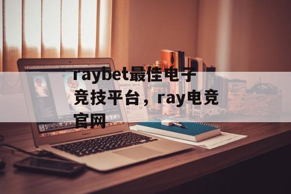 raybet最佳电子竞技平台，ray电竞官网