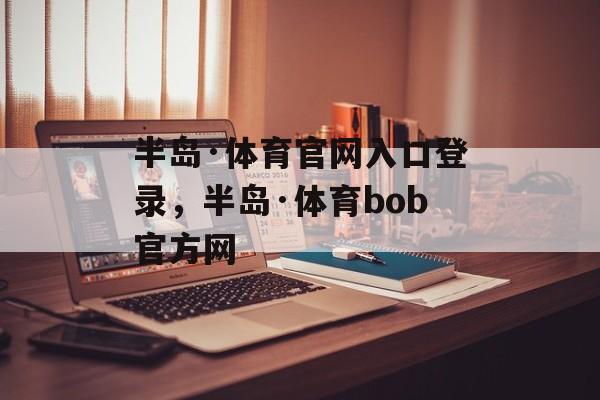 半岛·体育官网入口登录，半岛·体育bob官方网