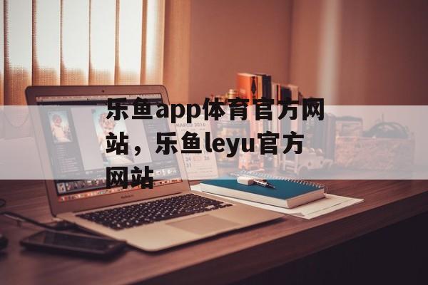 乐鱼app体育官方网站，乐鱼leyu官方网站