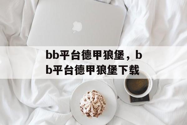 bb平台德甲狼堡，bb平台德甲狼堡下载