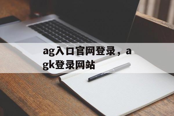 ag入口官网登录，agk登录网站