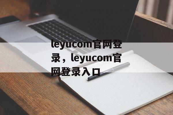 leyucom官网登录，leyucom官网登录入口